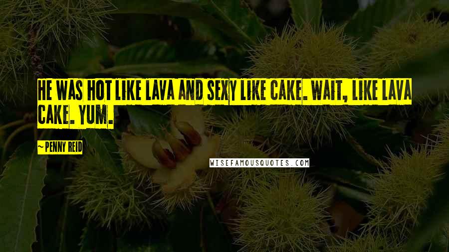 Penny Reid Quotes: He was hot like lava and sexy like cake. Wait, like lava cake. Yum.