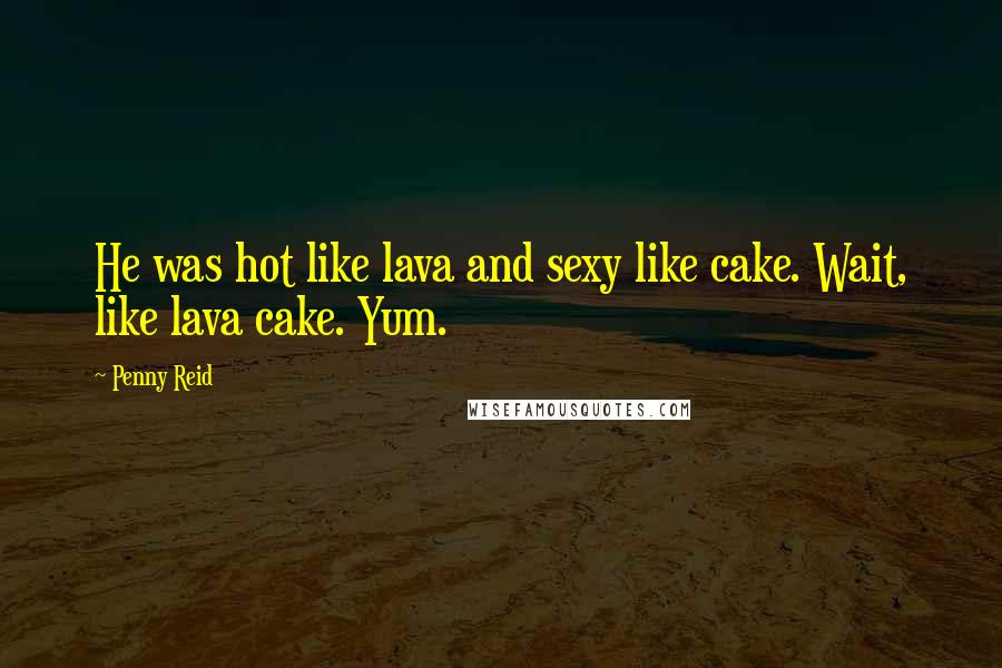 Penny Reid Quotes: He was hot like lava and sexy like cake. Wait, like lava cake. Yum.