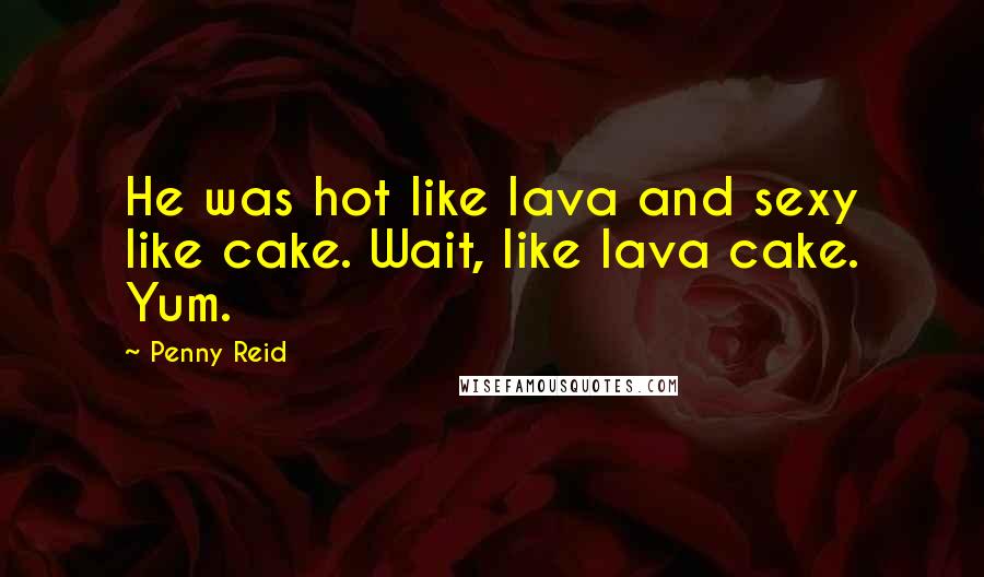 Penny Reid Quotes: He was hot like lava and sexy like cake. Wait, like lava cake. Yum.