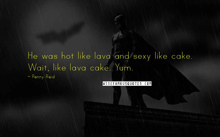 Penny Reid Quotes: He was hot like lava and sexy like cake. Wait, like lava cake. Yum.