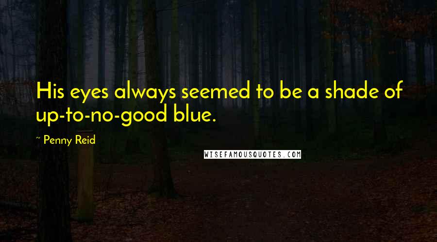 Penny Reid Quotes: His eyes always seemed to be a shade of up-to-no-good blue.