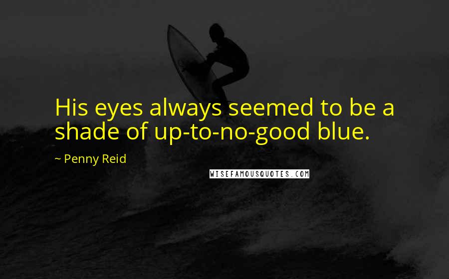 Penny Reid Quotes: His eyes always seemed to be a shade of up-to-no-good blue.