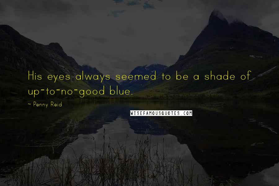 Penny Reid Quotes: His eyes always seemed to be a shade of up-to-no-good blue.