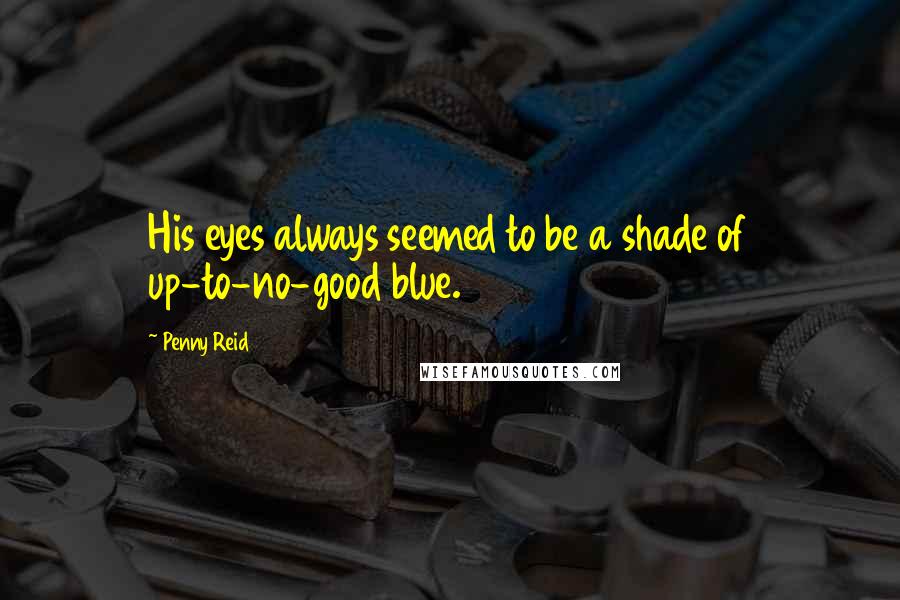 Penny Reid Quotes: His eyes always seemed to be a shade of up-to-no-good blue.