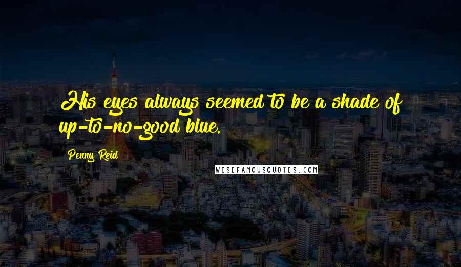 Penny Reid Quotes: His eyes always seemed to be a shade of up-to-no-good blue.