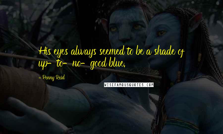 Penny Reid Quotes: His eyes always seemed to be a shade of up-to-no-good blue.