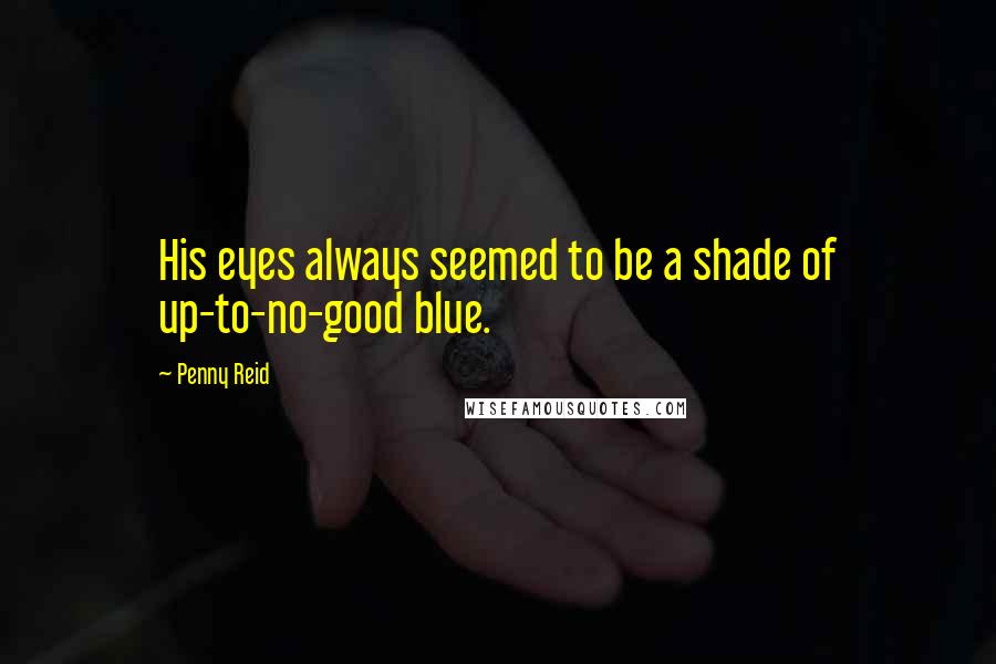 Penny Reid Quotes: His eyes always seemed to be a shade of up-to-no-good blue.