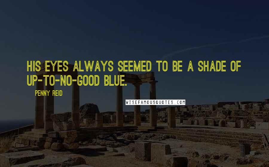 Penny Reid Quotes: His eyes always seemed to be a shade of up-to-no-good blue.