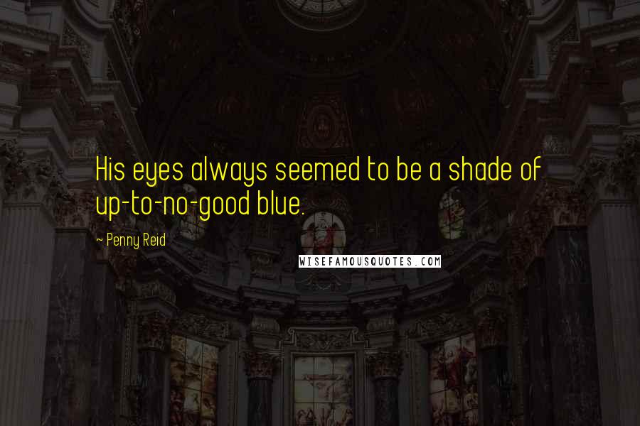 Penny Reid Quotes: His eyes always seemed to be a shade of up-to-no-good blue.