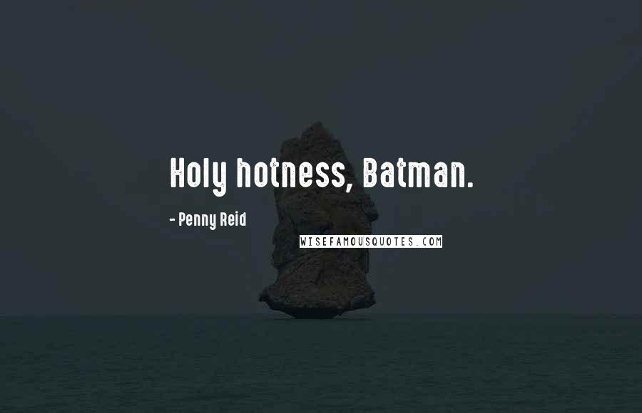 Penny Reid Quotes: Holy hotness, Batman.