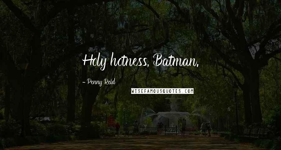 Penny Reid Quotes: Holy hotness, Batman.