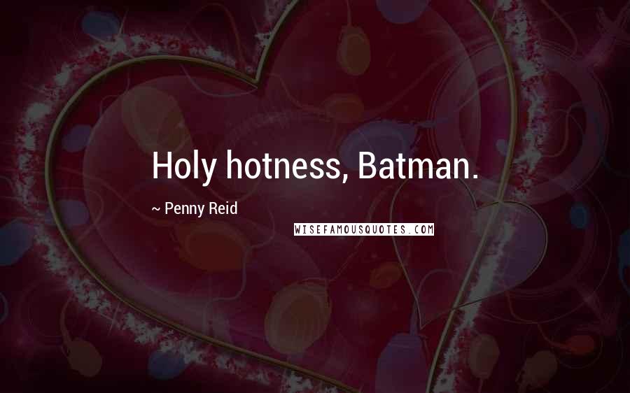 Penny Reid Quotes: Holy hotness, Batman.