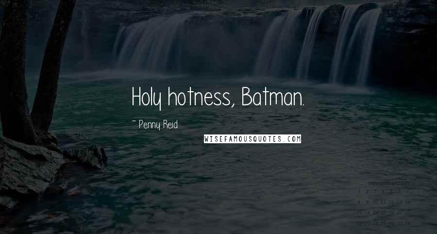 Penny Reid Quotes: Holy hotness, Batman.