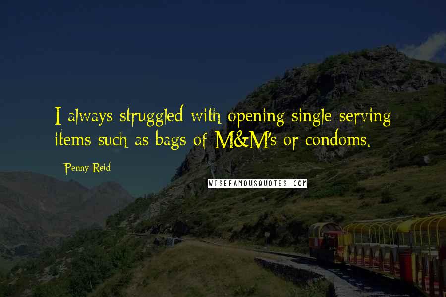 Penny Reid Quotes: I always struggled with opening single-serving items such as bags of M&M's or condoms.