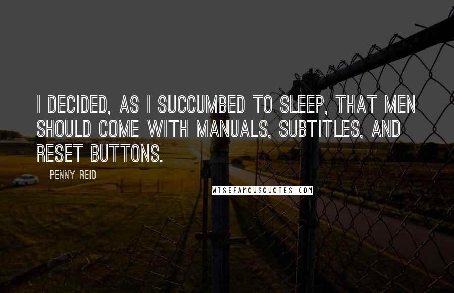 Penny Reid Quotes: I decided, as I succumbed to sleep, that men should come with manuals, subtitles, and reset buttons.