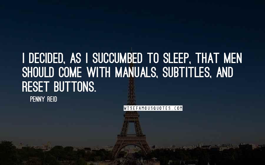 Penny Reid Quotes: I decided, as I succumbed to sleep, that men should come with manuals, subtitles, and reset buttons.