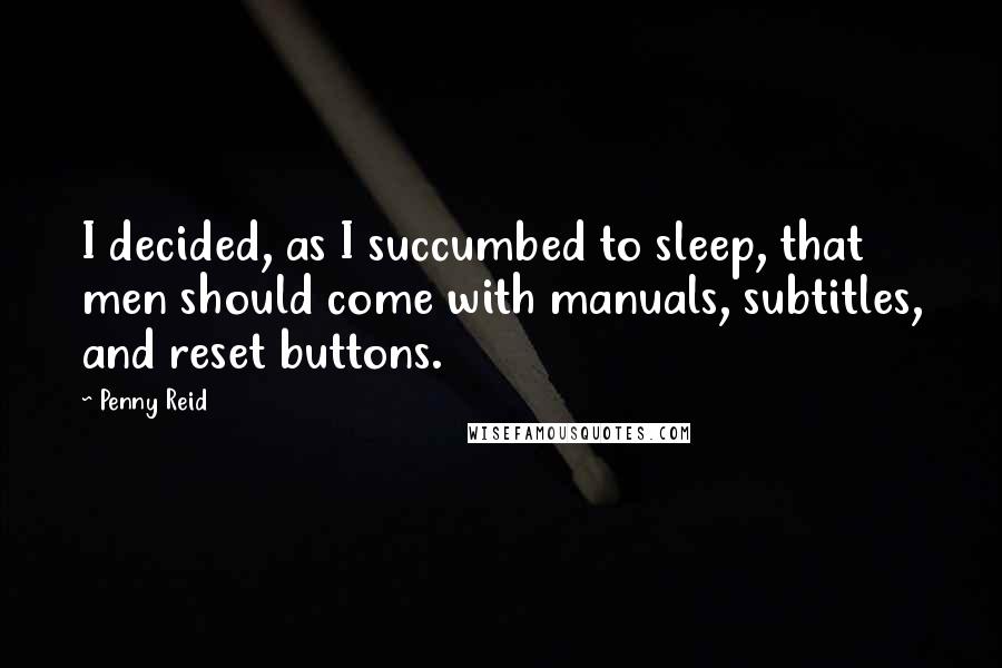 Penny Reid Quotes: I decided, as I succumbed to sleep, that men should come with manuals, subtitles, and reset buttons.