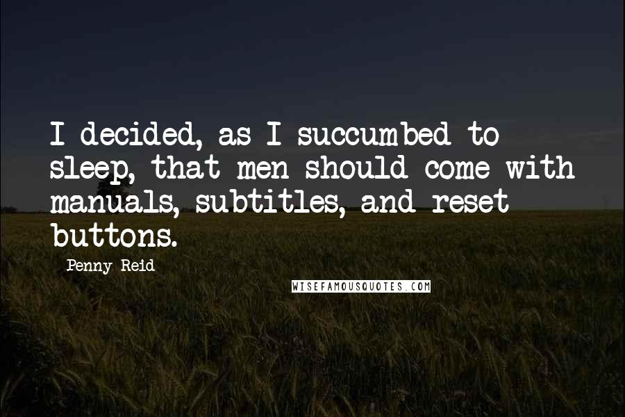 Penny Reid Quotes: I decided, as I succumbed to sleep, that men should come with manuals, subtitles, and reset buttons.