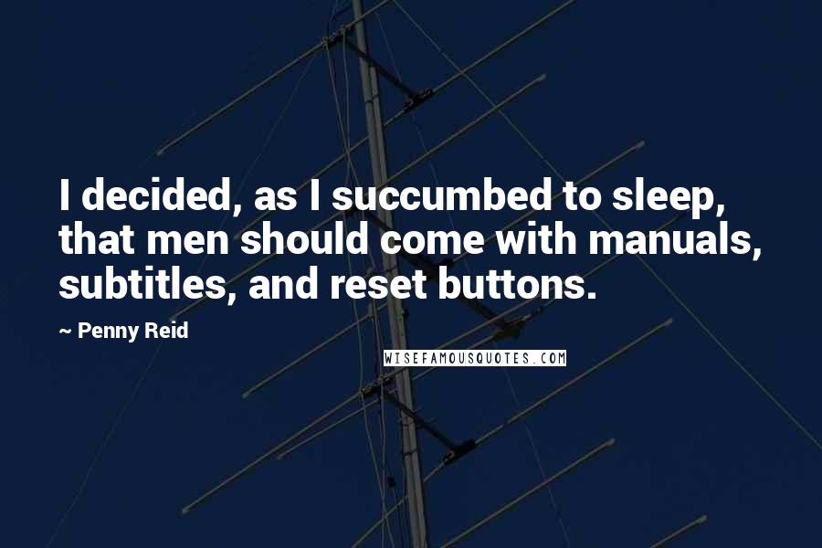 Penny Reid Quotes: I decided, as I succumbed to sleep, that men should come with manuals, subtitles, and reset buttons.