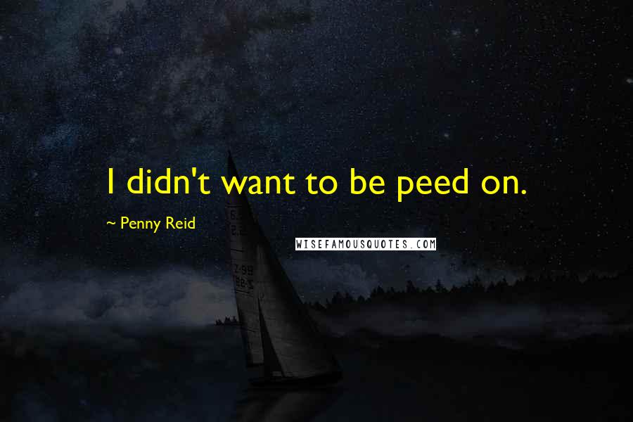 Penny Reid Quotes: I didn't want to be peed on.