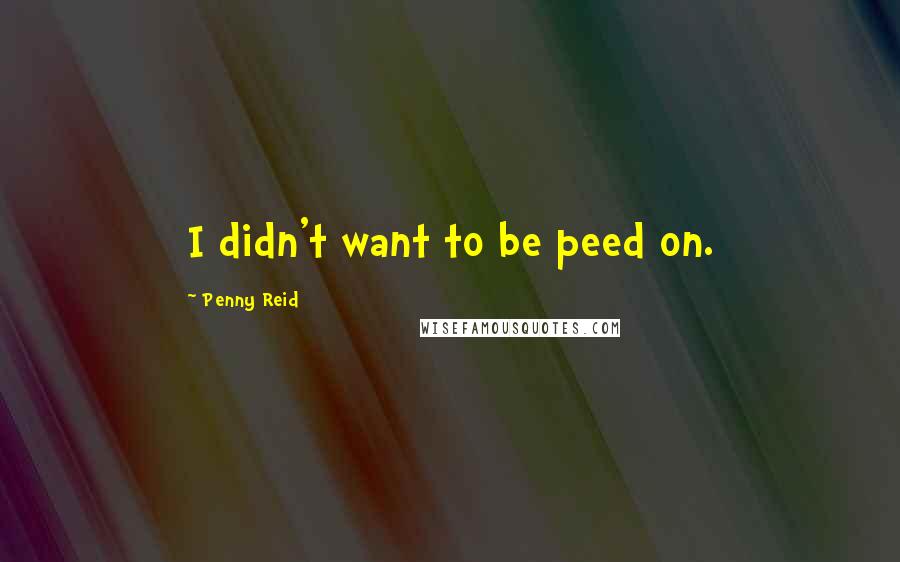 Penny Reid Quotes: I didn't want to be peed on.