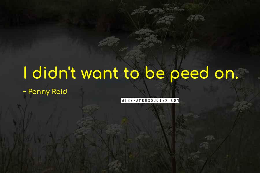 Penny Reid Quotes: I didn't want to be peed on.