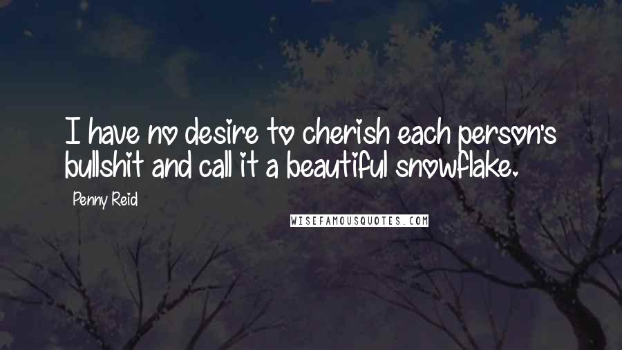 Penny Reid Quotes: I have no desire to cherish each person's bullshit and call it a beautiful snowflake.