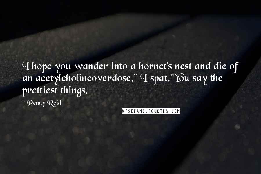 Penny Reid Quotes: I hope you wander into a hornet's nest and die of an acetylcholineoverdose," I spat."You say the prettiest things.