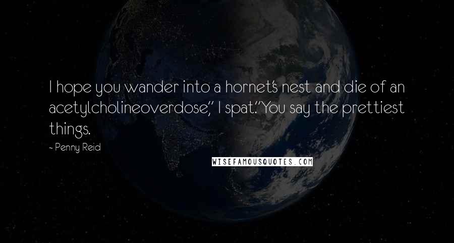 Penny Reid Quotes: I hope you wander into a hornet's nest and die of an acetylcholineoverdose," I spat."You say the prettiest things.