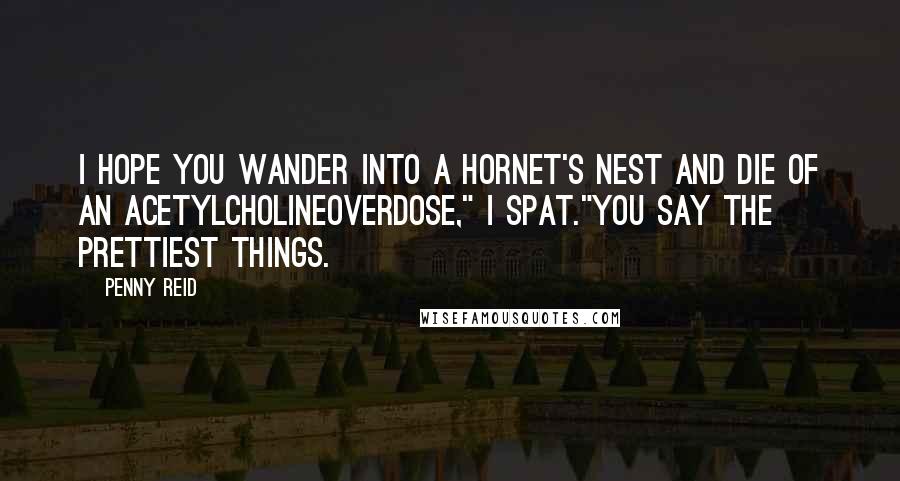 Penny Reid Quotes: I hope you wander into a hornet's nest and die of an acetylcholineoverdose," I spat."You say the prettiest things.