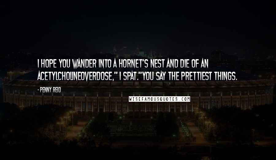 Penny Reid Quotes: I hope you wander into a hornet's nest and die of an acetylcholineoverdose," I spat."You say the prettiest things.