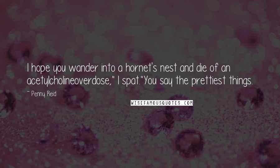 Penny Reid Quotes: I hope you wander into a hornet's nest and die of an acetylcholineoverdose," I spat."You say the prettiest things.