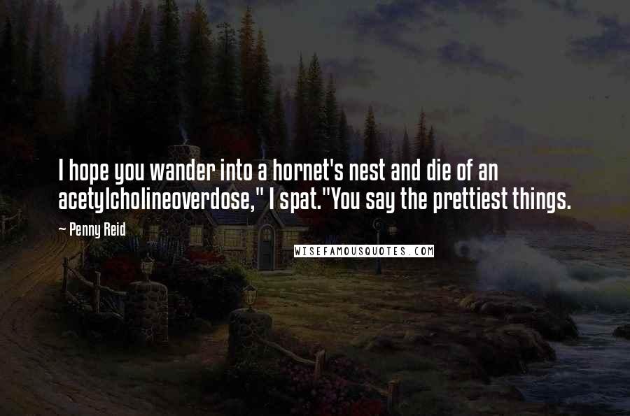 Penny Reid Quotes: I hope you wander into a hornet's nest and die of an acetylcholineoverdose," I spat."You say the prettiest things.