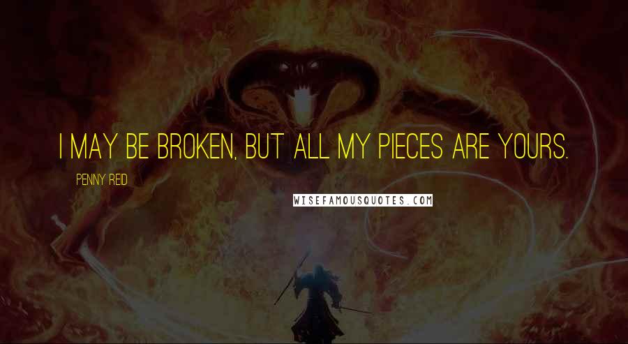 Penny Reid Quotes: I may be broken, but all my pieces are yours.