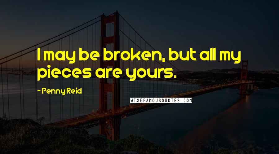 Penny Reid Quotes: I may be broken, but all my pieces are yours.