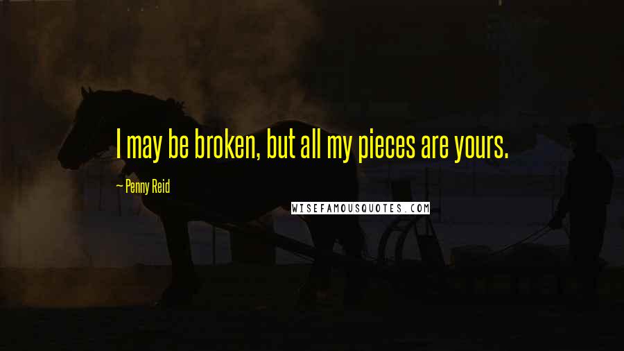 Penny Reid Quotes: I may be broken, but all my pieces are yours.