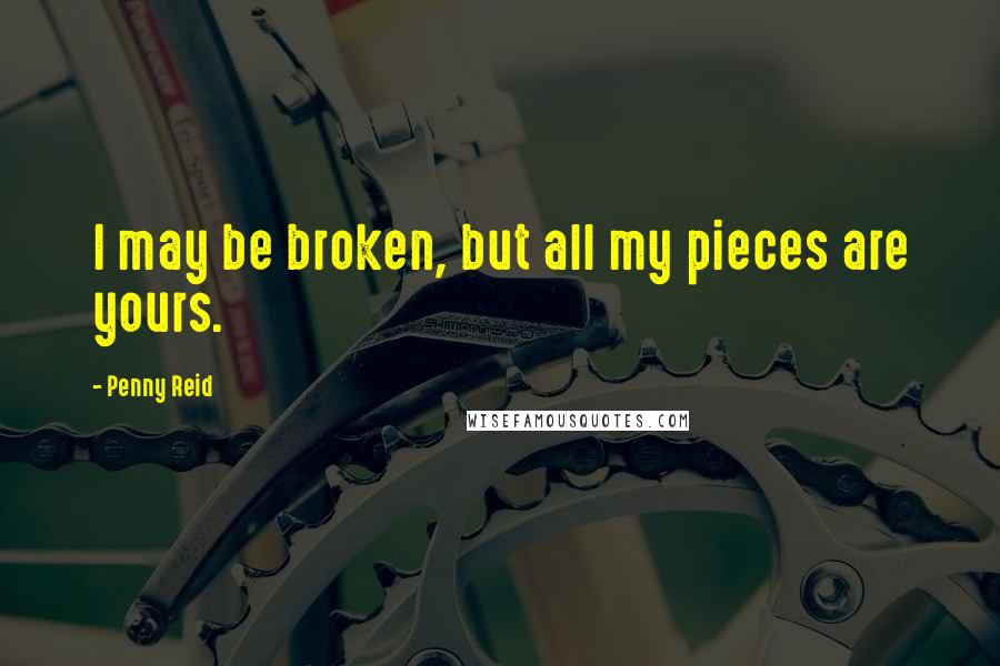 Penny Reid Quotes: I may be broken, but all my pieces are yours.