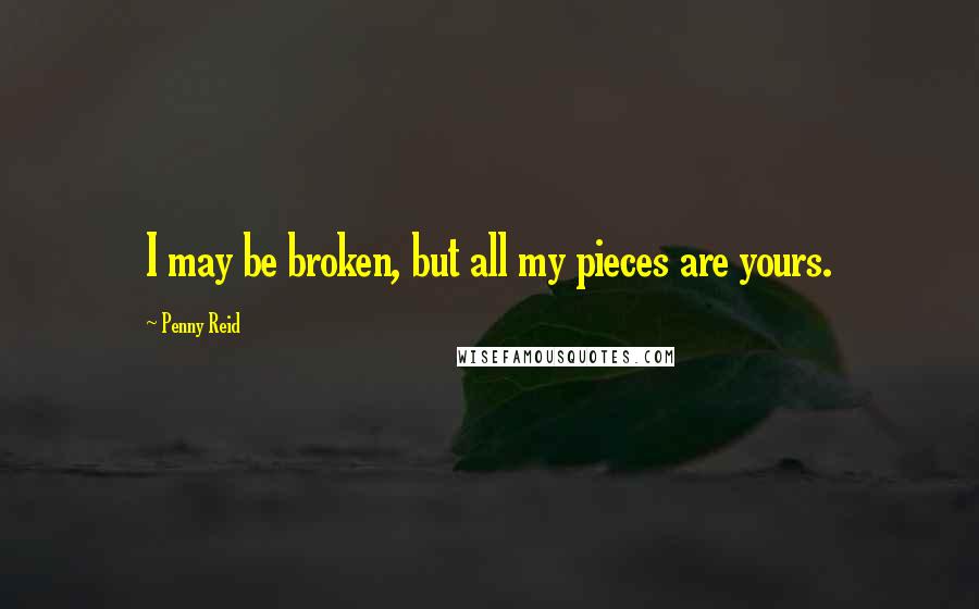 Penny Reid Quotes: I may be broken, but all my pieces are yours.