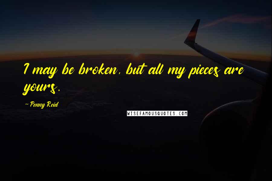 Penny Reid Quotes: I may be broken, but all my pieces are yours.