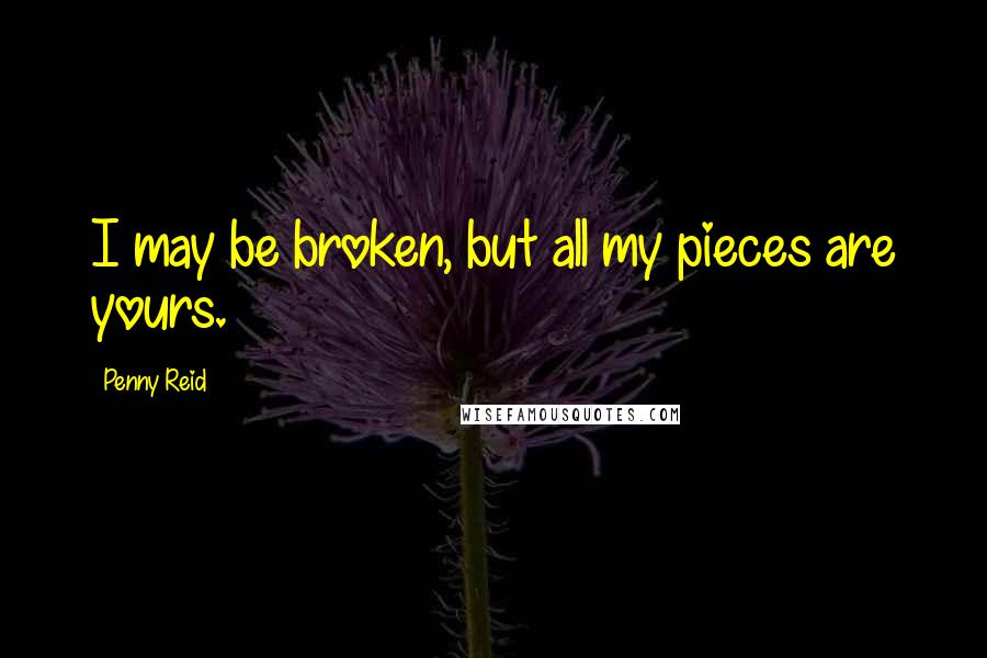 Penny Reid Quotes: I may be broken, but all my pieces are yours.