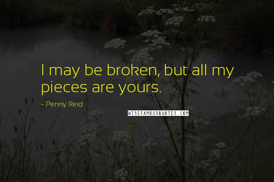 Penny Reid Quotes: I may be broken, but all my pieces are yours.