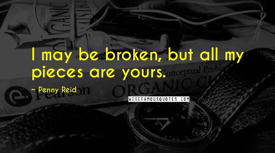 Penny Reid Quotes: I may be broken, but all my pieces are yours.
