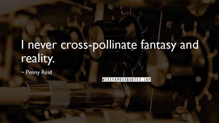 Penny Reid Quotes: I never cross-pollinate fantasy and reality.