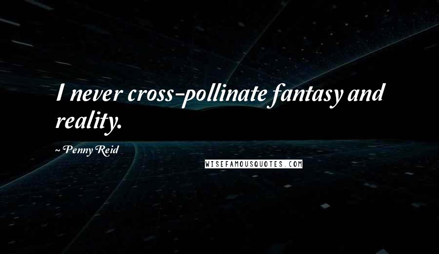 Penny Reid Quotes: I never cross-pollinate fantasy and reality.