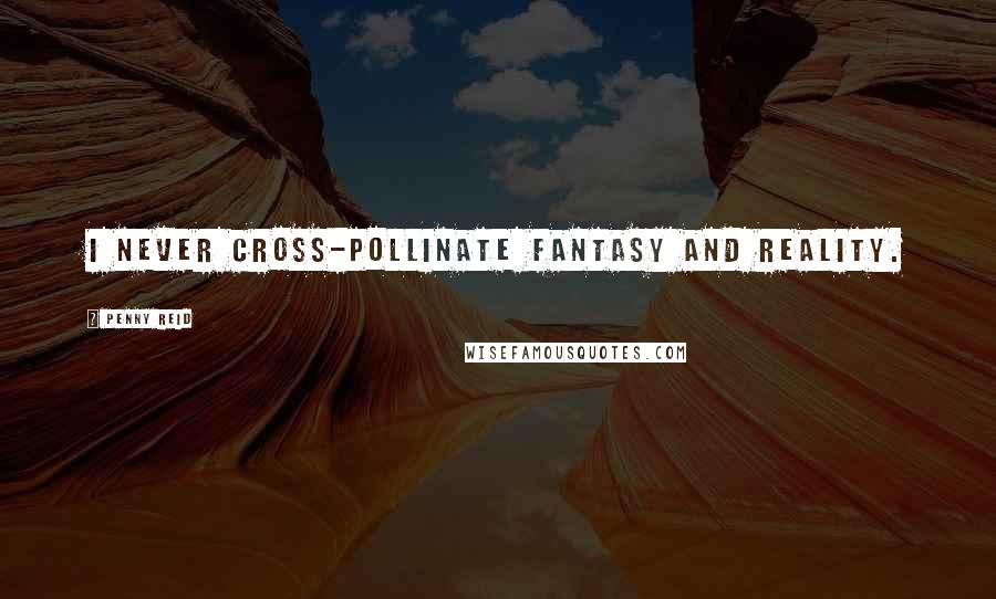 Penny Reid Quotes: I never cross-pollinate fantasy and reality.