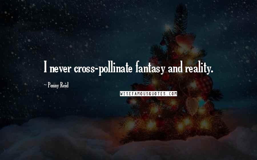 Penny Reid Quotes: I never cross-pollinate fantasy and reality.