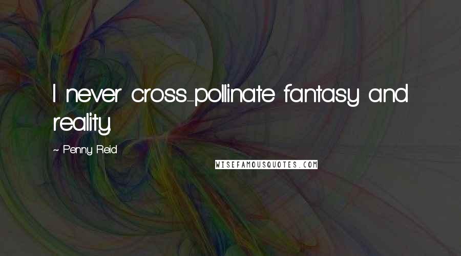 Penny Reid Quotes: I never cross-pollinate fantasy and reality.