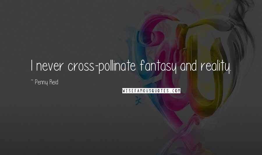 Penny Reid Quotes: I never cross-pollinate fantasy and reality.