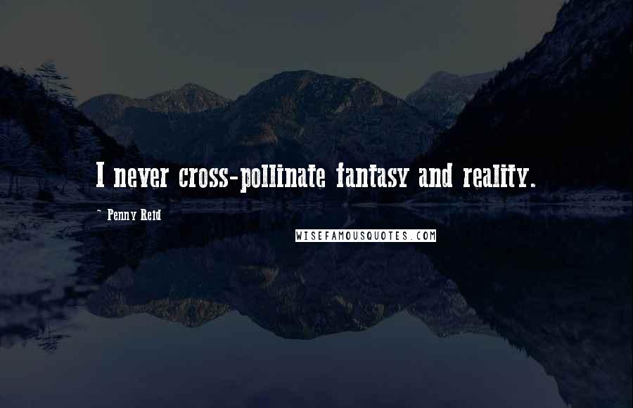 Penny Reid Quotes: I never cross-pollinate fantasy and reality.