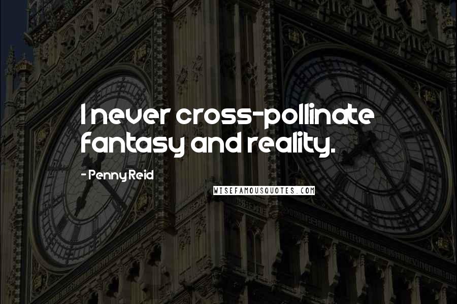 Penny Reid Quotes: I never cross-pollinate fantasy and reality.